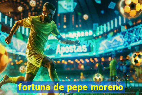 fortuna de pepe moreno