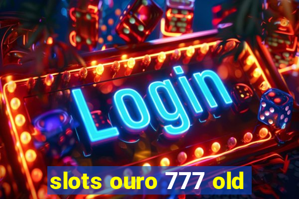 slots ouro 777 old