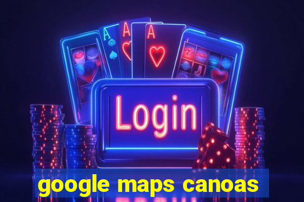 google maps canoas