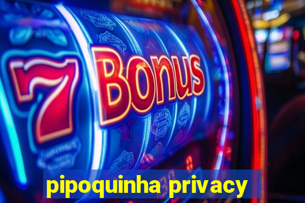 pipoquinha privacy