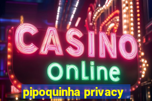 pipoquinha privacy
