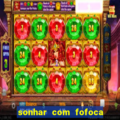 sonhar com fofoca jogo do bicho