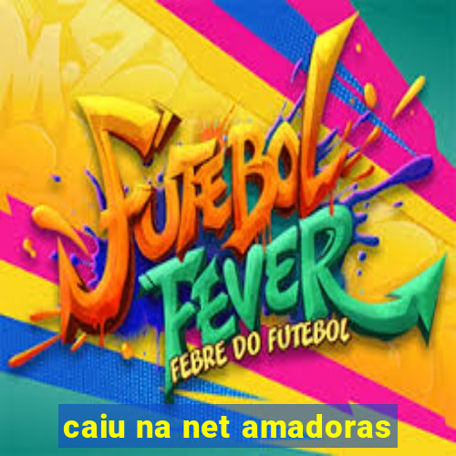 caiu na net amadoras