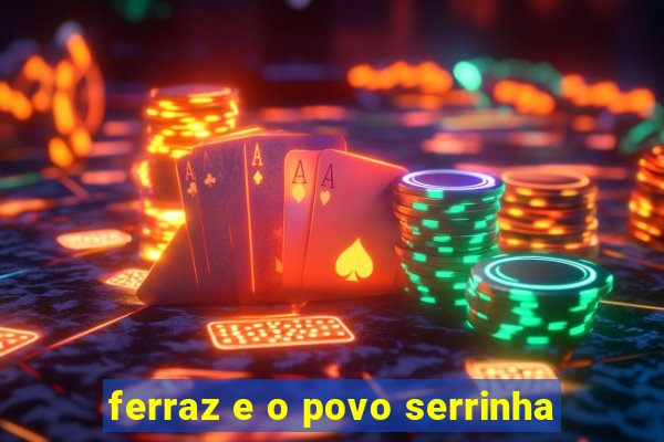 ferraz e o povo serrinha