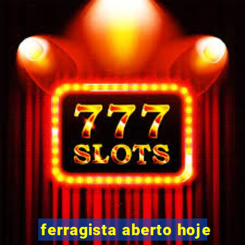 ferragista aberto hoje