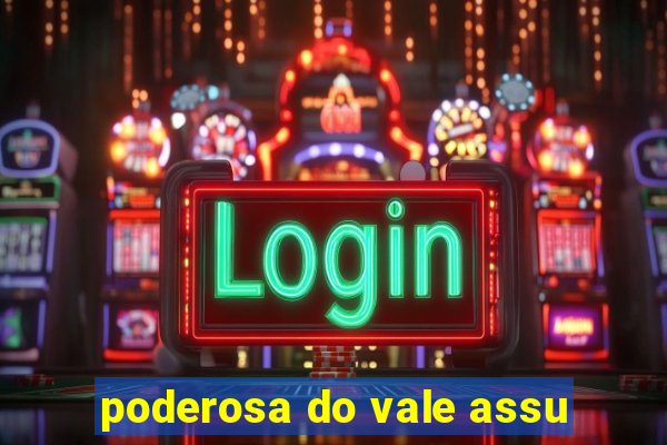poderosa do vale assu