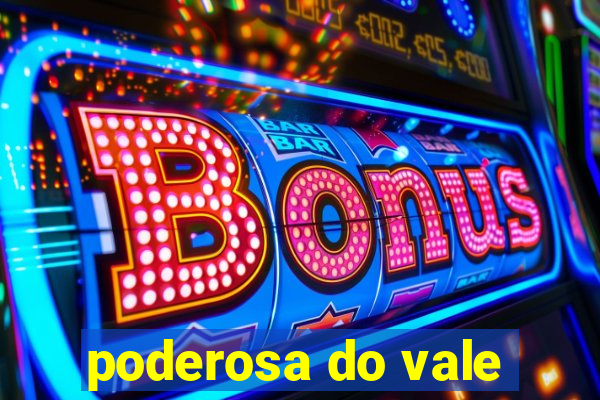 poderosa do vale