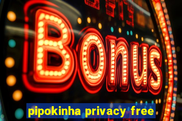 pipokinha privacy free