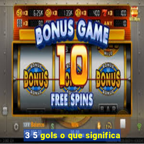 3 5 gols o que significa