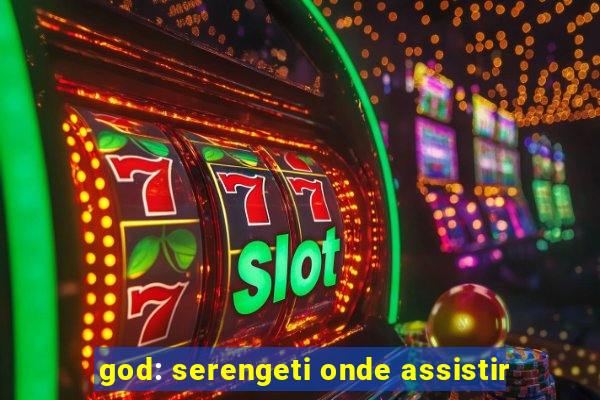 god: serengeti onde assistir