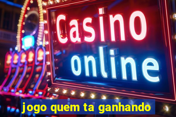 jogo quem ta ganhando