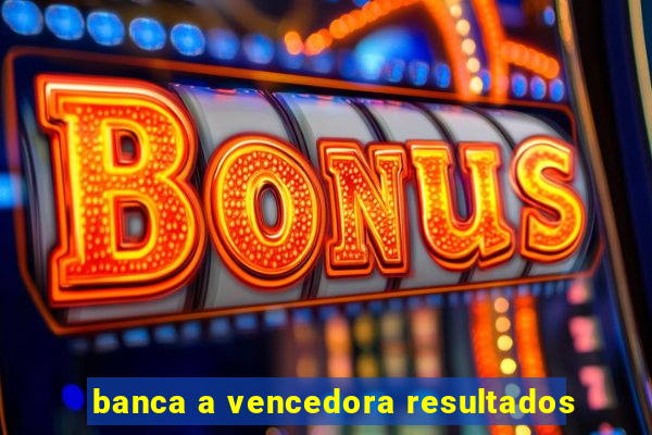 banca a vencedora resultados