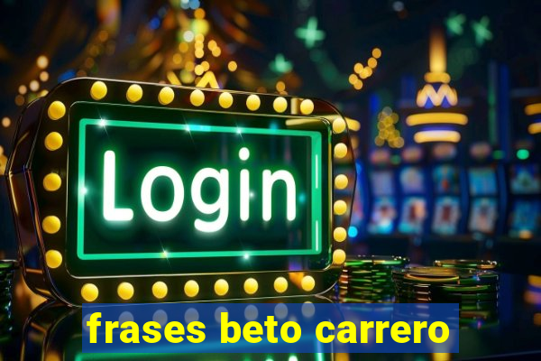frases beto carrero