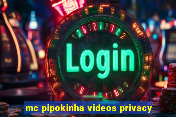 mc pipokinha videos privacy