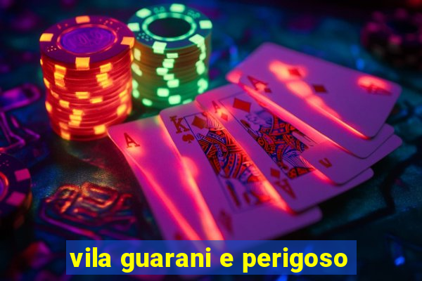 vila guarani e perigoso