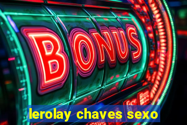 lerolay chaves sexo