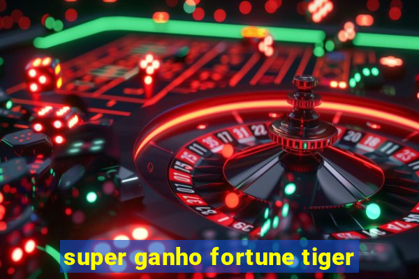 super ganho fortune tiger