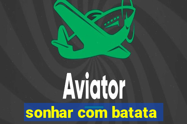 sonhar com batata