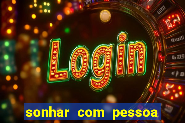 sonhar com pessoa falsa no jogo do bicho