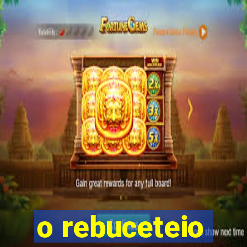 o rebuceteio