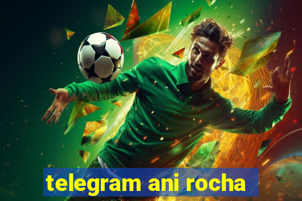 telegram ani rocha