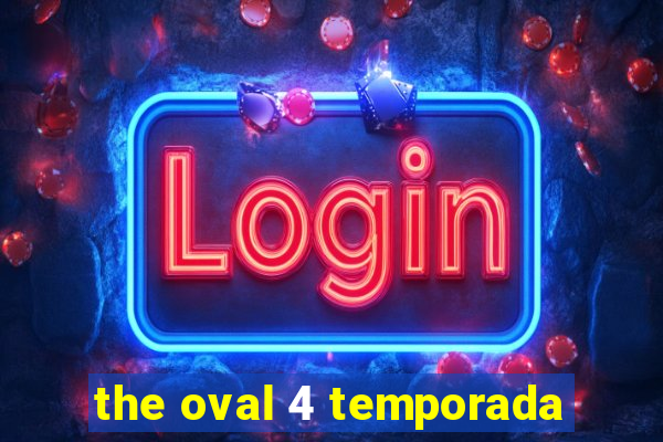 the oval 4 temporada