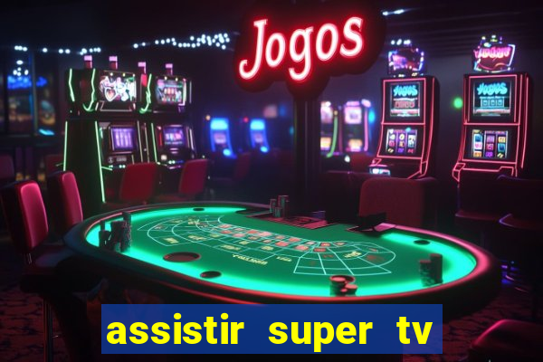 assistir super tv ao vivo