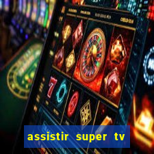 assistir super tv ao vivo