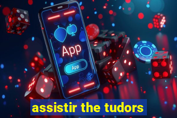 assistir the tudors
