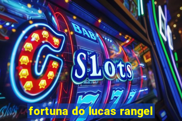 fortuna do lucas rangel