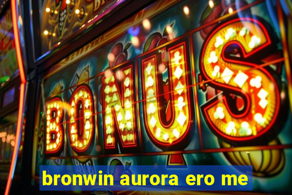 bronwin aurora ero me