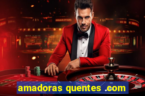 amadoras quentes .com