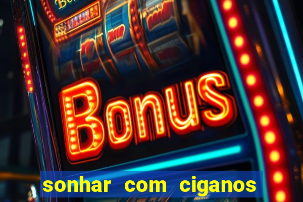 sonhar com ciganos jogo do bicho