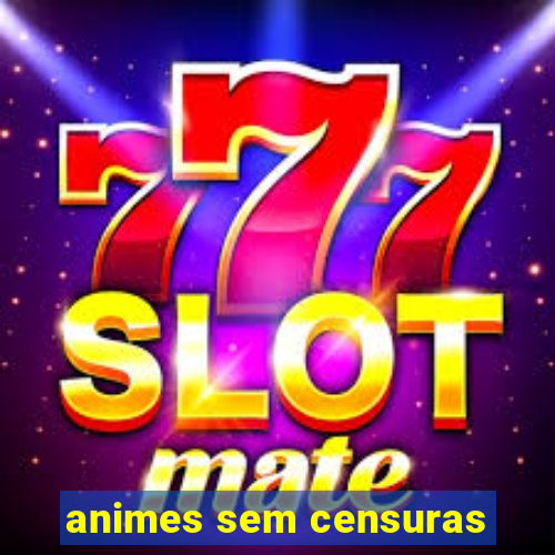 animes sem censuras