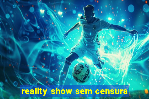 reality show sem censura