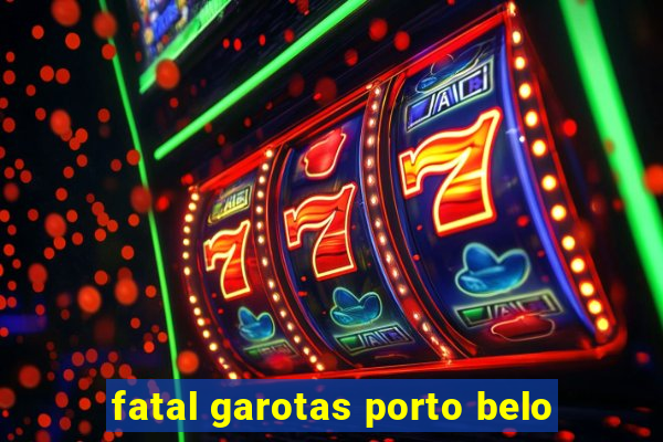 fatal garotas porto belo
