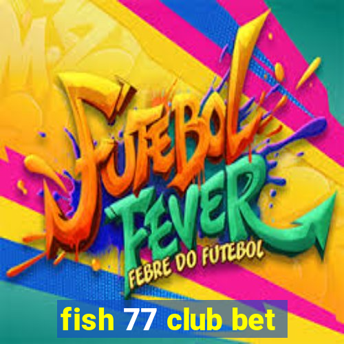 fish 77 club bet