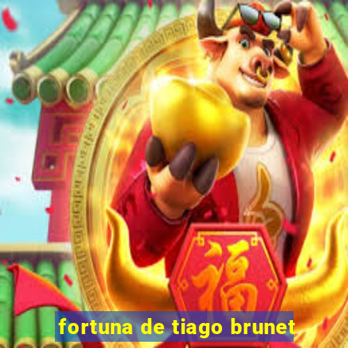 fortuna de tiago brunet