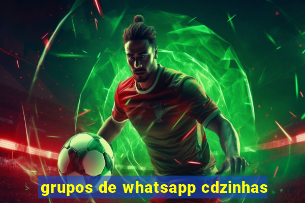 grupos de whatsapp cdzinhas