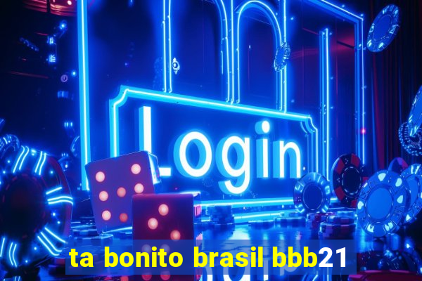 ta bonito brasil bbb21