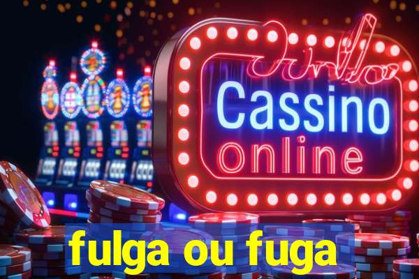 fulga ou fuga