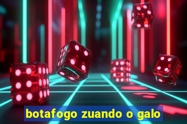 botafogo zuando o galo