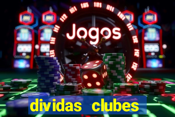dividas clubes brasileiros 2024