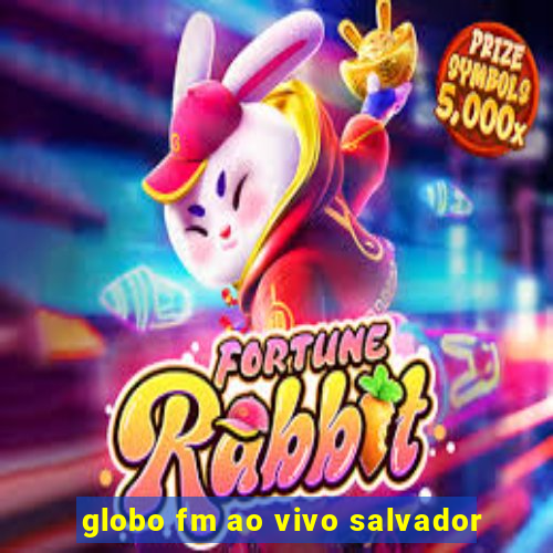globo fm ao vivo salvador
