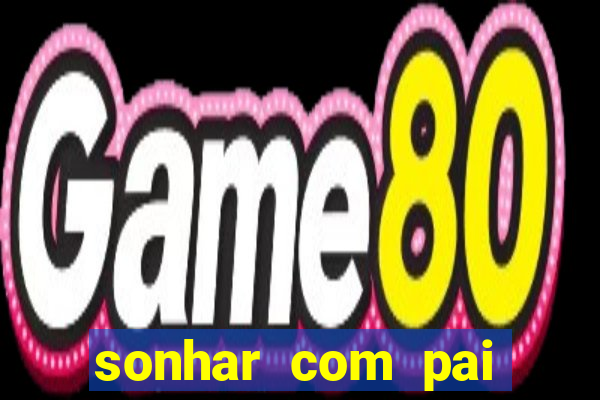 sonhar com pai falecido jogo do bicho