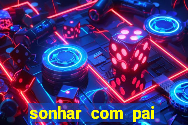 sonhar com pai falecido jogo do bicho