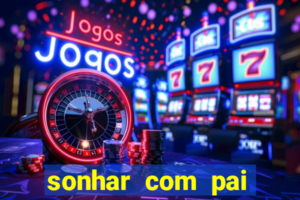sonhar com pai falecido jogo do bicho