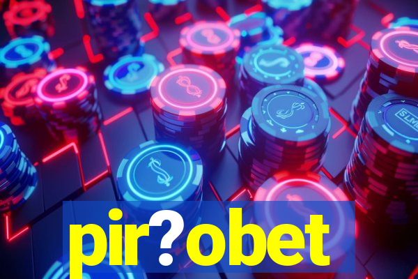 pir?obet