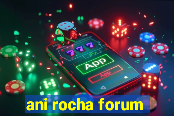 ani rocha forum