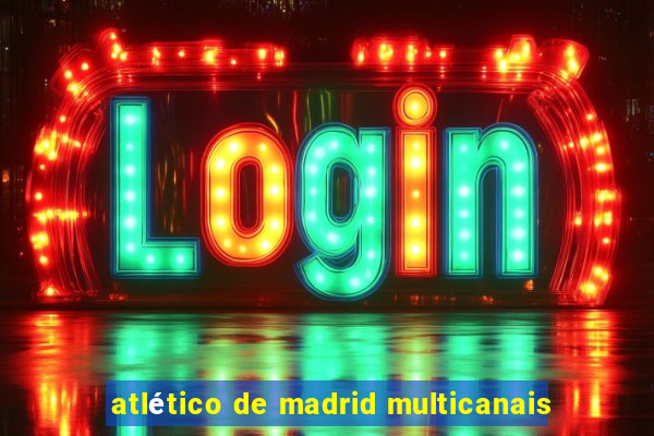 atlético de madrid multicanais